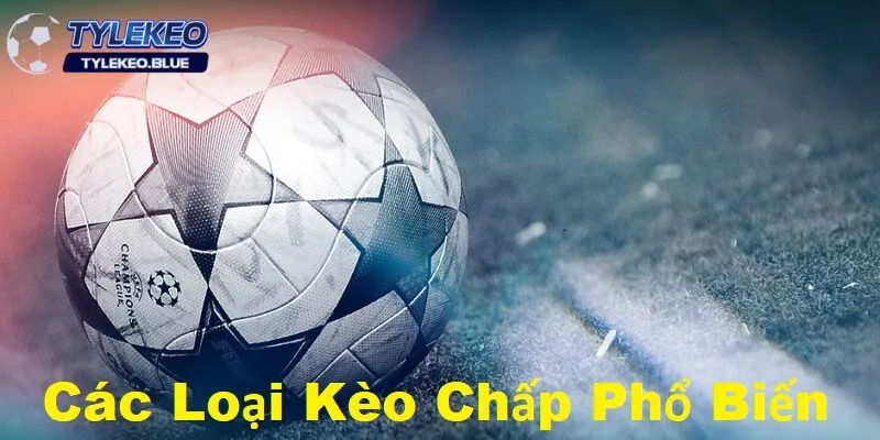 Các loại kèo chấp phổ biến và cách đánh sao cho hiệu quả